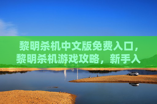 黎明杀机中文版免费入口,黎明杀机游戏攻略,新手入门指南 黎明杀机中文版免费入口,黎明杀机游戏攻略,新手入门指南
