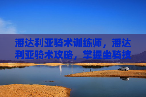潘达利亚骑术训练师，潘达利亚骑术攻略，掌握坐骑技巧，畅游艾泽拉斯