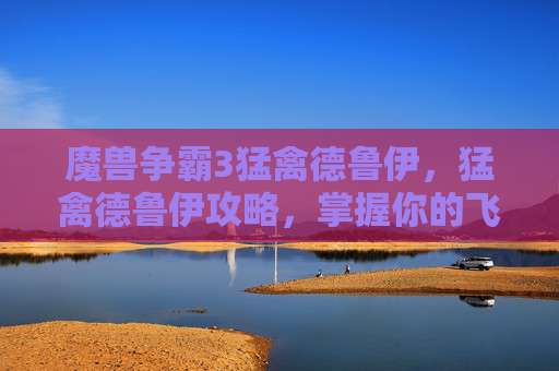 魔兽争霸3猛禽德鲁伊,猛禽德鲁伊攻略,掌握你的飞行伙伴 魔兽争霸3猛禽德鲁伊,猛禽德鲁伊攻略,掌握你的飞行伙伴