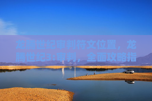 龙腾世纪审判符文位置,龙腾世纪3:审判,全面攻略指南 龙腾世纪审判符文位置,龙腾世纪3:审判,全面攻略指南