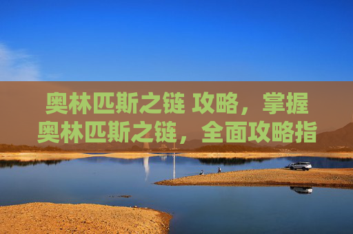 奥林匹斯之链 攻略,掌握奥林匹斯之链,全面攻略指南 奥林匹斯之链 攻略,掌握奥林匹斯之链,全面攻略指南