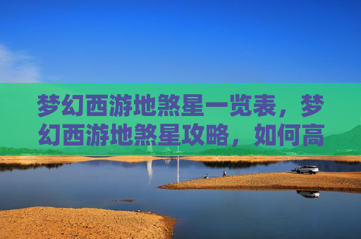 梦幻西游地煞星一览表,梦幻西游地煞星攻略,如何高效通关 梦幻西游地煞星一览表,梦幻西游地煞星攻略,如何高效通关