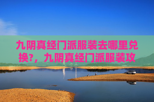 九阴真经门派服装去哪里兑换?，九阴真经门派服装攻略