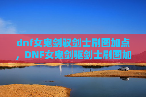 dnf女鬼剑驭剑士刷图加点,DNF女鬼剑驱剑士刷图加点攻略 dnf女鬼剑驭剑士刷图加点,DNF女鬼剑驱剑士刷图加点攻略