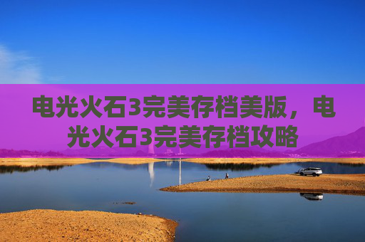 电光火石3完美存档美版，电光火石3完美存档攻略