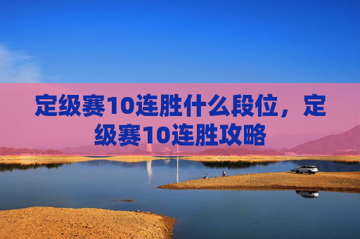 定级赛10连胜什么段位，定级赛10连胜攻略