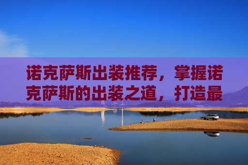 诺克萨斯出装推荐,掌握诺克萨斯的出装之道,打造最强战士 诺克萨斯出装推荐,掌握诺克萨斯的出装之道,打造最强战士