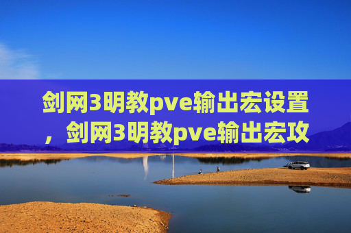 剑网3明教pve输出宏设置，剑网3明教pve输出宏攻略