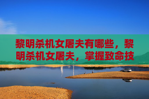 黎明杀机女屠夫有哪些,黎明杀机女屠夫,掌握致命技巧,成为终极猎手 黎明杀机女屠夫有哪些,黎明杀机女屠夫,掌握致命技巧,成为终极猎手