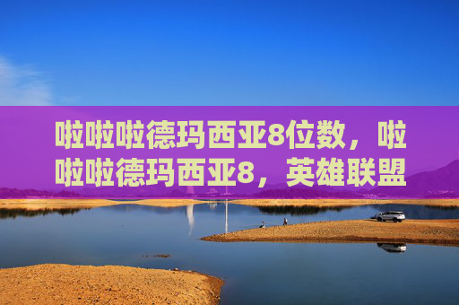 啦啦啦德玛西亚8位数,啦啦啦德玛西亚8,英雄联盟新手必看攻略 啦啦啦德玛西亚8位数,啦啦啦德玛西亚8,英雄联盟新手必看攻略