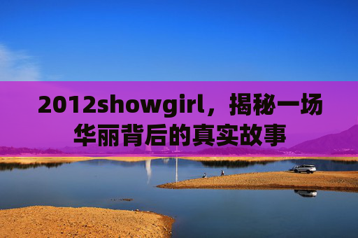 2012showgirl，揭秘一场华丽背后的真实故事