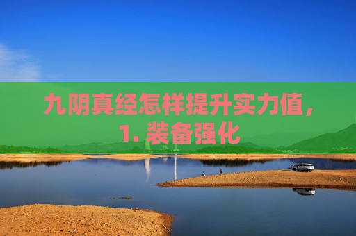 九阴真经怎样提升实力值，1. 装备强化