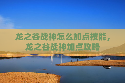 龙之谷战神怎么加点技能,龙之谷战神加点攻略 龙之谷战神怎么加点技能,龙之谷战神加点攻略