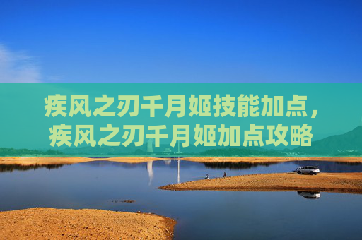 疾风之刃千月姬技能加点,疾风之刃千月姬加点攻略 疾风之刃千月姬技能加点,疾风之刃千月姬加点攻略
