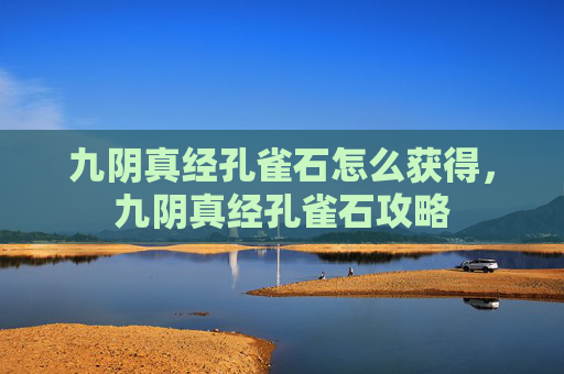 九阴真经孔雀石怎么获得，九阴真经孔雀石攻略