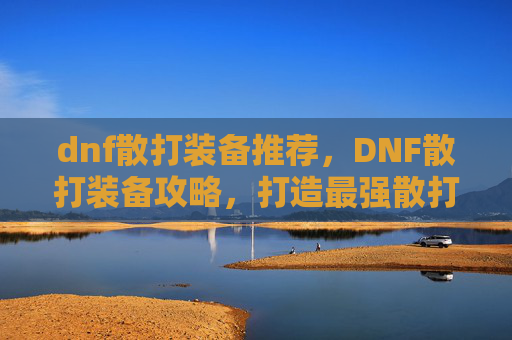 dnf散打装备推荐，DNF散打装备攻略，打造最强散打角色