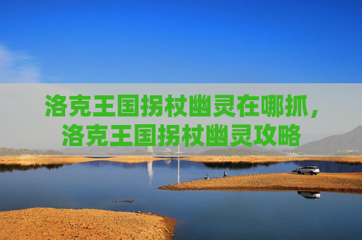 洛克王国拐杖幽灵在哪抓,洛克王国拐杖幽灵攻略 洛克王国拐杖幽灵在哪抓,洛克王国拐杖幽灵攻略