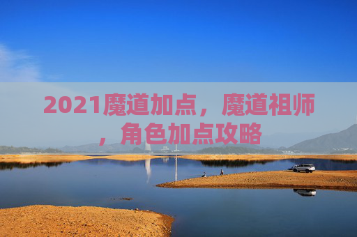 2021魔道加点，魔道祖师，角色加点攻略