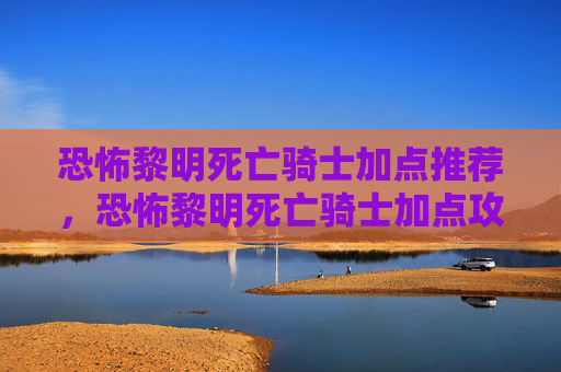 恐怖黎明死亡骑士加点推荐，恐怖黎明死亡骑士加点攻略，打造你的不死传说