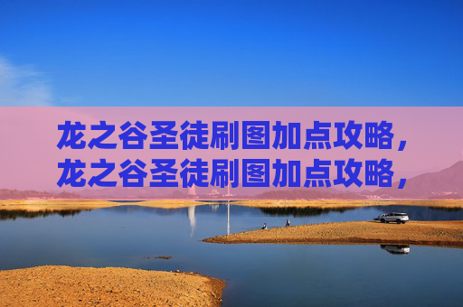 龙之谷圣徒刷图加点攻略，龙之谷圣徒刷图加点攻略，高效输出与生存技巧