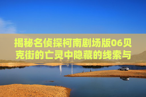 揭秘名侦探柯南剧场版06贝克街的亡灵中隐藏的线索与真相 揭秘名侦探柯南剧场版06贝克街的亡灵中隐藏的线索与真相