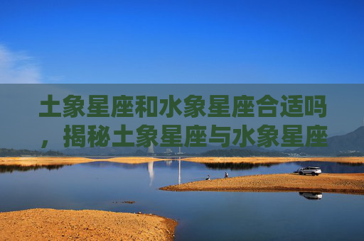 土象星座和水象星座合适吗，揭秘土象星座与水象星座的神秘力量