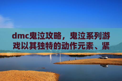 dmc鬼泣攻略,鬼泣系列游戏以其独特的动作元素、紧张刺激的战斗和深刻的故事情节而闻名。如果你是一个喜欢动作冒险游戏的玩家,那么鬼泣绝对值得你一试。以下是一份全面的攻略,帮助你更好地享受游戏 dmc鬼泣攻略,鬼泣系列游戏以其独特的动作元素、紧张刺激的战斗和深刻的故事情节而闻名。如果你是一个喜欢动作冒险游戏的玩家,那么鬼泣绝对值得你一试。以下是一份全面的攻略,帮助你更好地享受游戏
