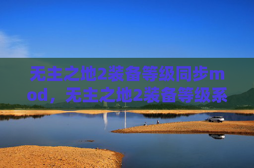 无主之地2装备等级同步mod,无主之地2装备等级系统深度解析,如何提升你的装备实力 无主之地2装备等级同步mod,无主之地2装备等级系统深度解析,如何提升你的装备实力
