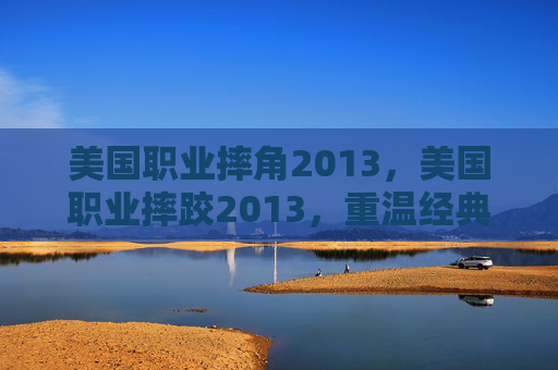 美国职业摔角2013，美国职业摔跤2013，重温经典，感受极限运动的魅力