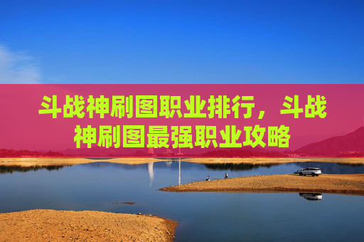 斗战神刷图职业排行,斗战神刷图最强职业攻略 斗战神刷图职业排行,斗战神刷图最强职业攻略