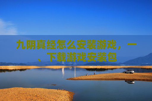 九阴真经怎么安装游戏，一、下载游戏安装包