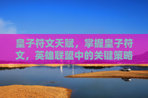 皇子符文天赋，掌握皇子符文，英雄联盟中的关键策略与技巧