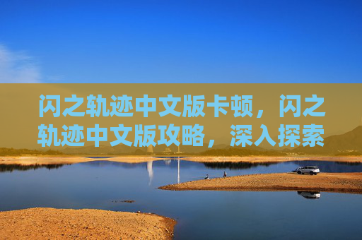闪之轨迹中文版卡顿，闪之轨迹中文版攻略，深入探索游戏世界