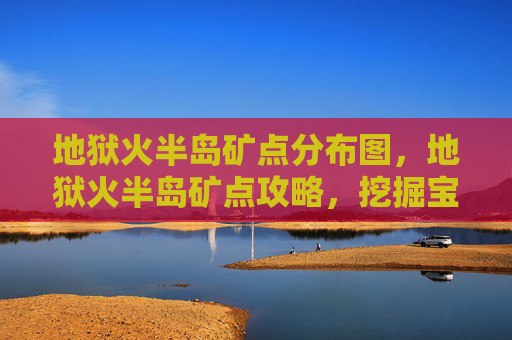 地狱火半岛矿点分布图,地狱火半岛矿点攻略,挖掘宝藏的终极指南 地狱火半岛矿点分布图,地狱火半岛矿点攻略,挖掘宝藏的终极指南