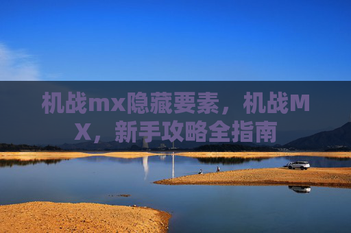机战mx隐藏要素，机战MX，新手攻略全指南