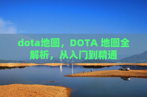 dota地图,DOTA 地图全解析,从入门到精通 dota地图,DOTA 地图全解析,从入门到精通