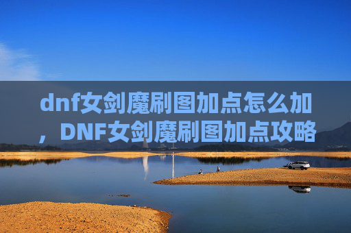 dnf女剑魔刷图加点怎么加,DNF女剑魔刷图加点攻略 dnf女剑魔刷图加点怎么加,DNF女剑魔刷图加点攻略
