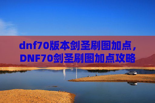 dnf70版本剑圣刷图加点，DNF70剑圣刷图加点攻略