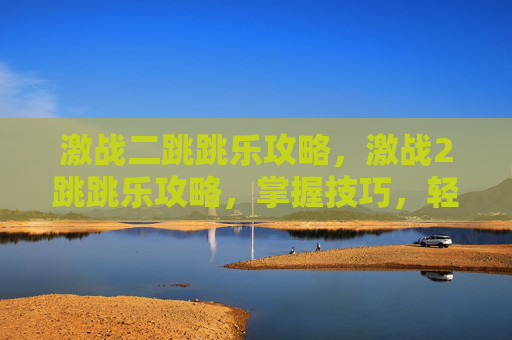 激战二跳跳乐攻略，激战2跳跳乐攻略，掌握技巧，轻松通关