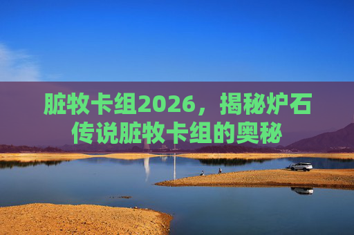脏牧卡组2026，揭秘炉石传说脏牧卡组的奥秘