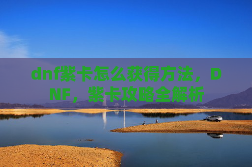 dnf紫卡怎么获得方法，DNF，紫卡攻略全解析