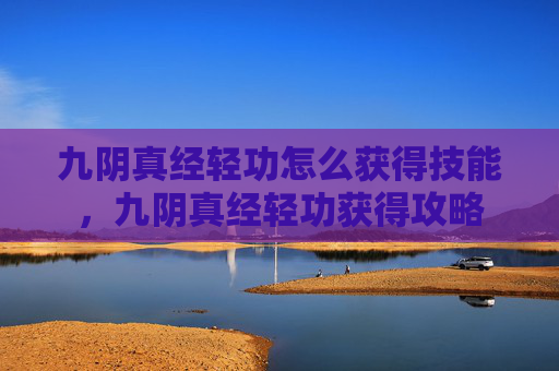 九阴真经轻功怎么获得技能，九阴真经轻功获得攻略