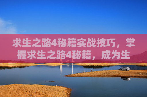 求生之路4秘籍实战技巧,掌握求生之路4秘籍,成为生存大师! 求生之路4秘籍实战技巧,掌握求生之路4秘籍,成为生存大师!