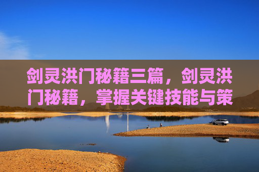 剑灵洪门秘籍三篇,剑灵洪门秘籍,掌握关键技能与策略,提升你的游戏体验 剑灵洪门秘籍三篇,剑灵洪门秘籍,掌握关键技能与策略,提升你的游戏体验