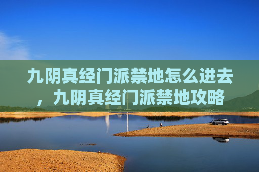 九阴真经门派禁地怎么进去，九阴真经门派禁地攻略