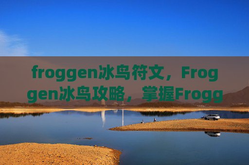 froggen冰鸟符文，Froggen冰鸟攻略，掌握Froggen冰鸟的高级技巧，成为游戏中的佼佼者