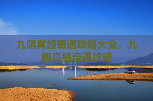 九阴真经奇遇攻略大全,九阴真经奇遇攻略 九阴真经奇遇攻略大全,九阴真经奇遇攻略