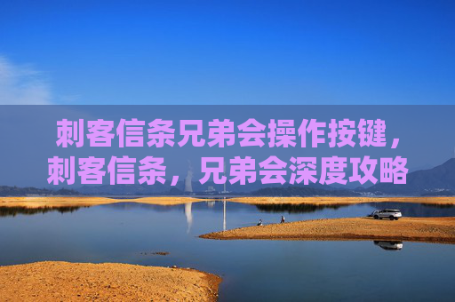 刺客信条兄弟会操作按键，刺客信条，兄弟会深度攻略，掌握游戏精髓，成为真正的刺客