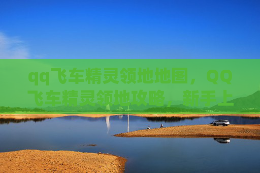qq飞车精灵领地地图，QQ飞车精灵领地攻略，新手上路，轻松驾驭！