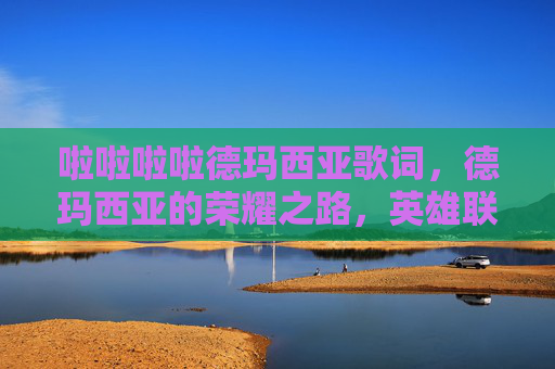 啦啦啦啦德玛西亚歌词，德玛西亚的荣耀之路，英雄联盟新手攻略